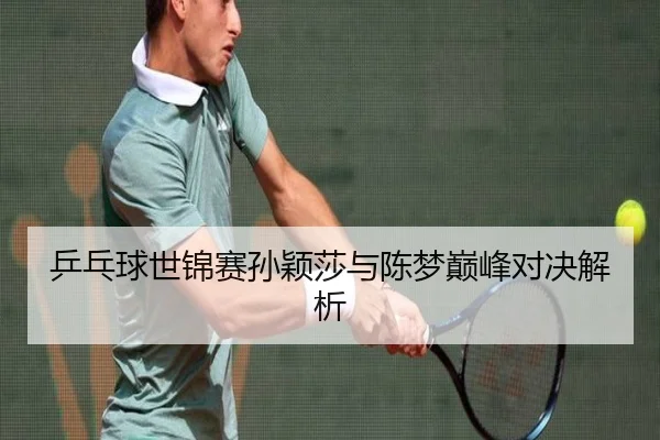 乒乓球世锦赛孙颖莎与陈梦巅峰对决解析